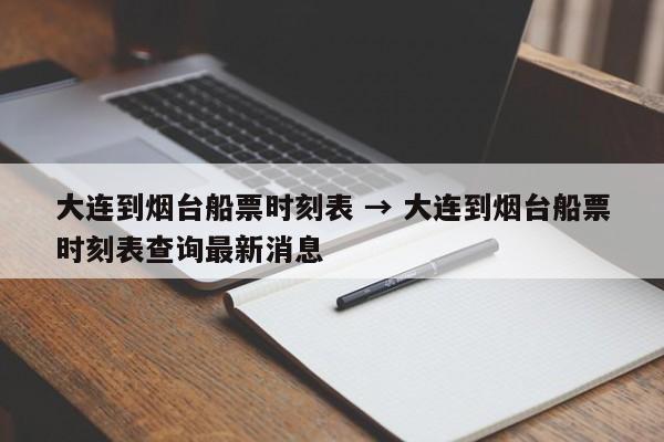 大连到烟台船票时刻表 → 大连到烟台船票时刻表查询最新消息