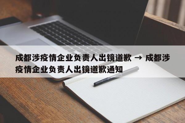 成都涉疫情企业负责人出镜道歉 → 成都涉疫情企业负责人出镜道歉通知