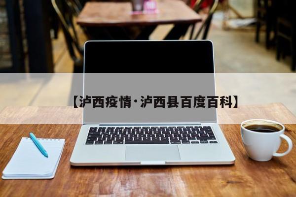 【泸西疫情·泸西县百度百科】