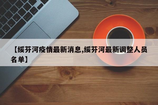 【绥芬河疫情最新消息,绥芬河最新调整人员名单】