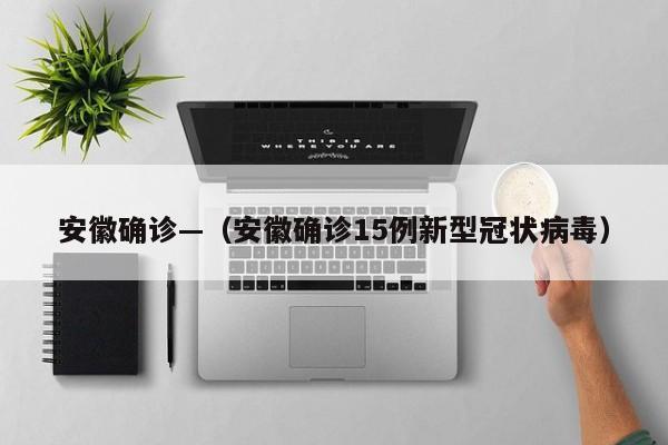 安徽确诊—（安徽确诊15例新型冠状病毒）