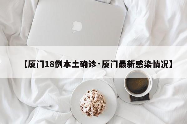 【厦门18例本土确诊·厦门最新感染情况】