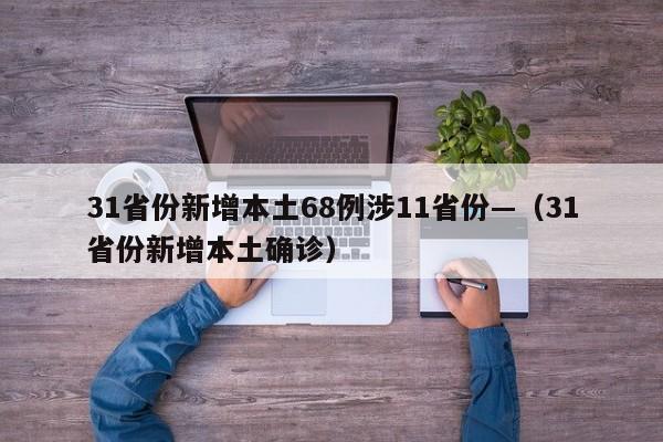 31省份新增本土68例涉11省份—(31省份新增本土确诊)
