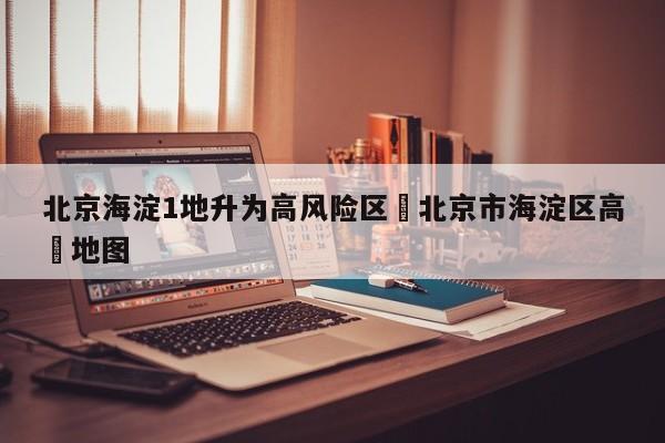 北京海淀1地升为高风险区›北京市海淀区高淸地图