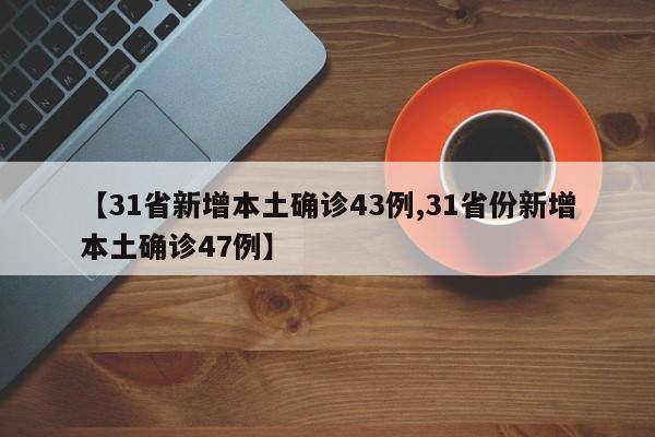 【31省新增本土确诊43例,31省份新增本土确诊47例】