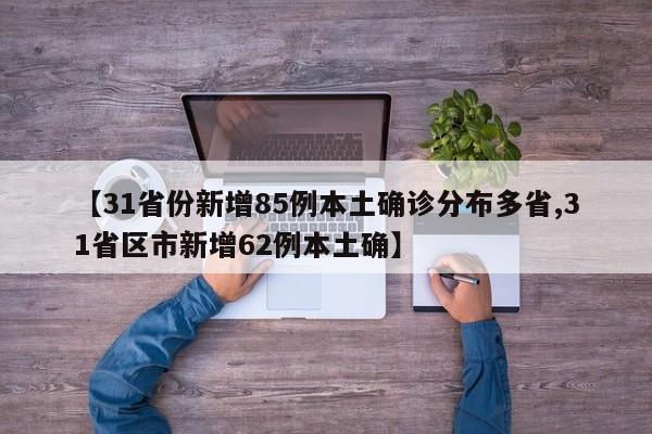 【31省份新增85例本土确诊分布多省,31省区市新增62例本土确】