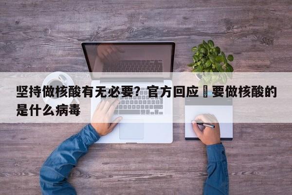 坚持做核酸有无必要？官方回应›要做核酸的是什么病毒