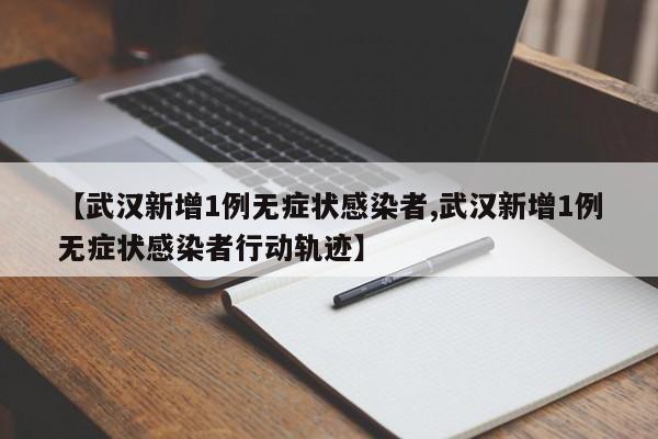 【武汉新增1例无症状感染者,武汉新增1例无症状感染者行动轨迹】