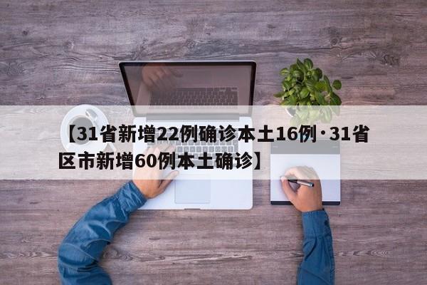 【31省新增22例确诊本土16例·31省区市新增60例本土确诊】