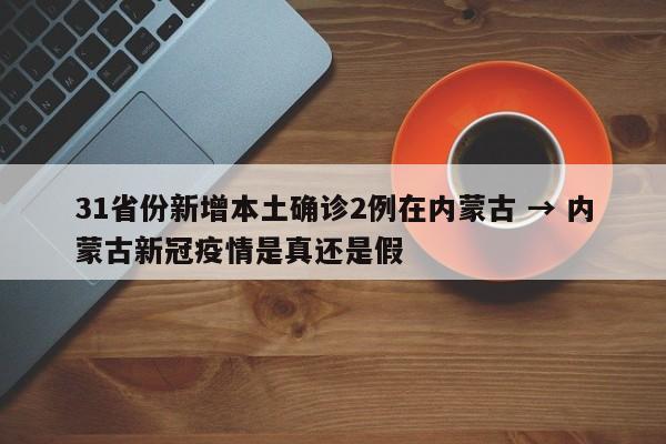 31省份新增本土确诊2例在内蒙古 → 内蒙古新冠疫情是真还是假