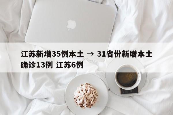 江苏新增35例本土 → 31省份新增本土确诊13例 江苏6例