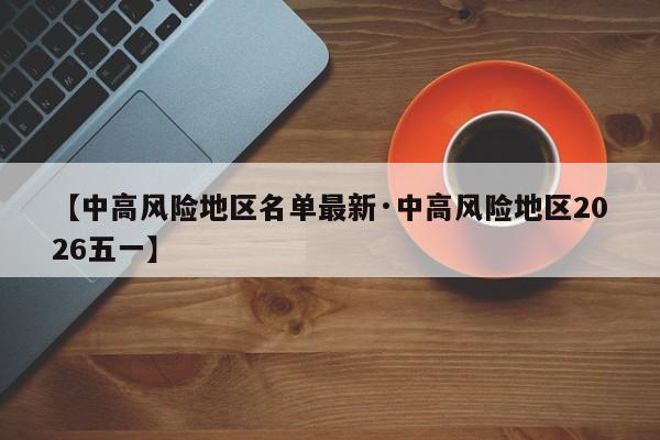 【中高风险地区名单最新·中高风险地区2026五一】