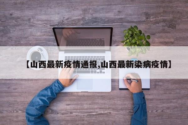 【山西最新疫情通报,山西最新染病疫情】