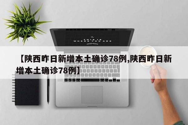 【陕西昨日新增本土确诊78例,陕西昨日新增本土确诊78例】
