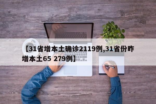 【31省增本土确诊2119例,31省份昨增本土65 279例】