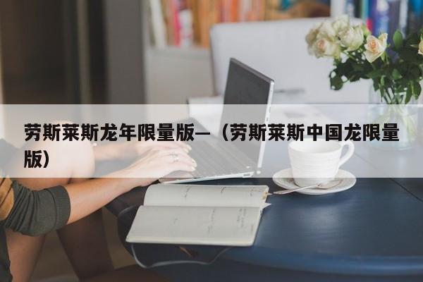 劳斯莱斯龙年限量版—（劳斯莱斯中国龙限量版）