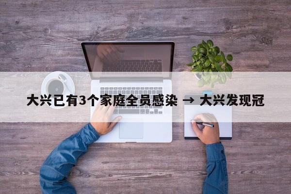 大兴已有3个家庭全员感染 → 大兴发现冠