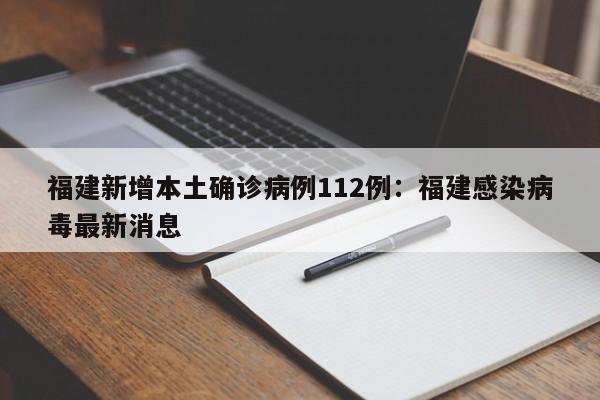 福建新增本土确诊病例112例：福建感染病毒最新消息