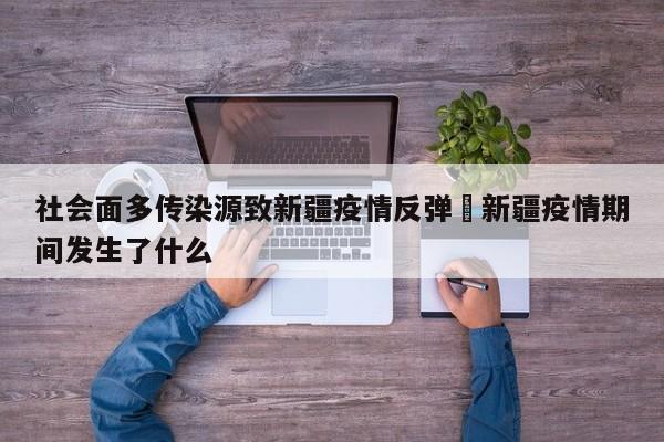 社会面多传染源致新疆疫情反弹›新疆疫情期间发生了什么