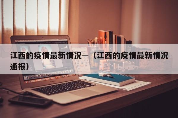 江西的疫情最新情况—（江西的疫情最新情况通报）