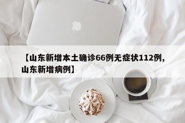 【山东新增本土确诊66例无症状112例,山东新增病例】
