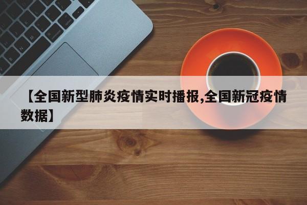 【全国新型肺炎疫情实时播报,全国新冠疫情数据】