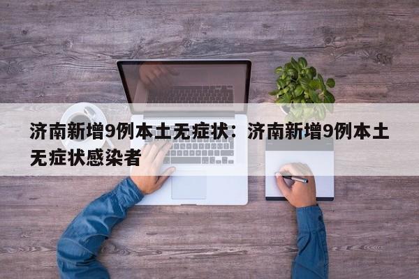 济南新增9例本土无症状：济南新增9例本土无症状感染者