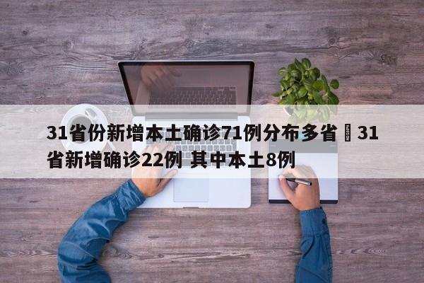 31省份新增本土确诊71例分布多省›31省新增确诊22例 其中本土8例