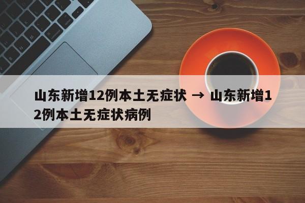 山东新增12例本土无症状 → 山东新增12例本土无症状病例