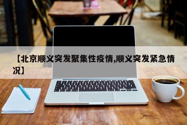 【北京顺义突发聚集性疫情,顺义突发紧急情况】