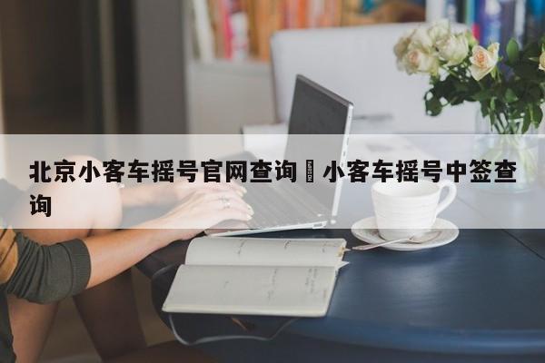 北京小客车摇号官网查询›小客车摇号中签查询