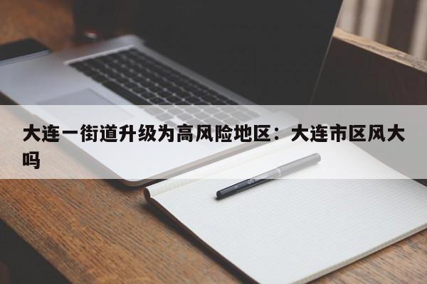 大连一街道升级为高风险地区：大连市区风大吗