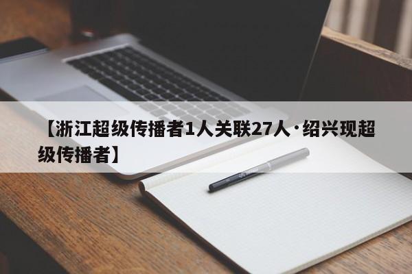 【浙江超级传播者1人关联27人·绍兴现超级传播者】