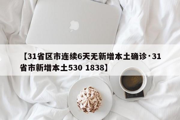 【31省区市连续6天无新增本土确诊·31省市新增本土530 1838】