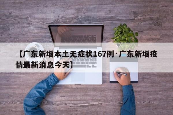 【广东新增本土无症状167例·广东新增疫情最新消息今天】