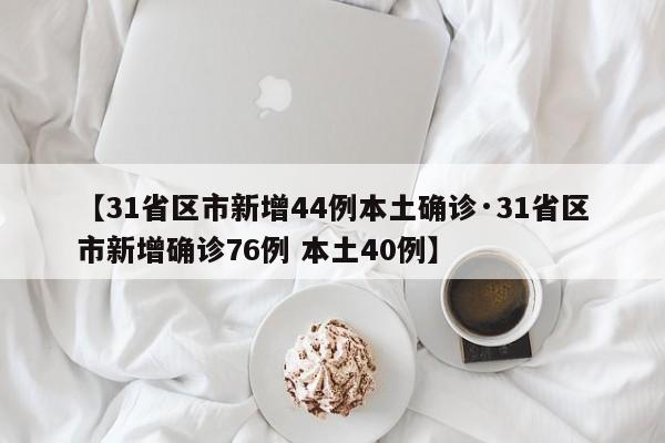 【31省区市新增44例本土确诊·31省区市新增确诊76例 本土40例】