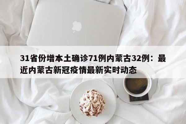 31省份增本土确诊71例内蒙古32例:最近内蒙古新冠疫情最新实时动态