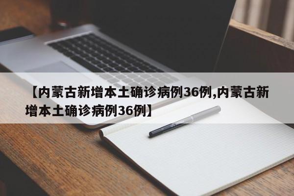 【内蒙古新增本土确诊病例36例,内蒙古新增本土确诊病例36例】
