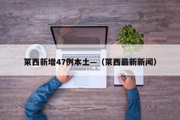 莱西新增47例本土—（莱西最新新闻）