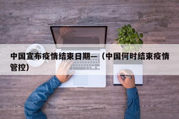 中国宣布疫情结束日期—(中国何时结束疫情管控)