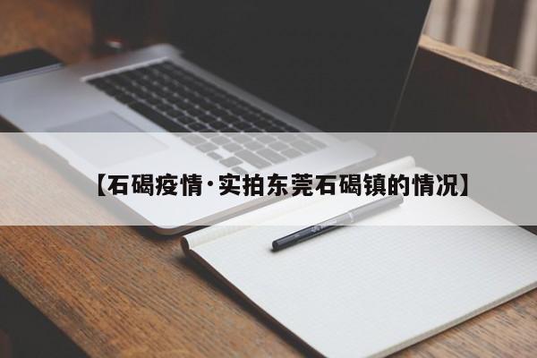 【石碣疫情·实拍东莞石碣镇的情况】