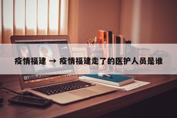 疫情福建 → 疫情福建走了的医护人员是谁