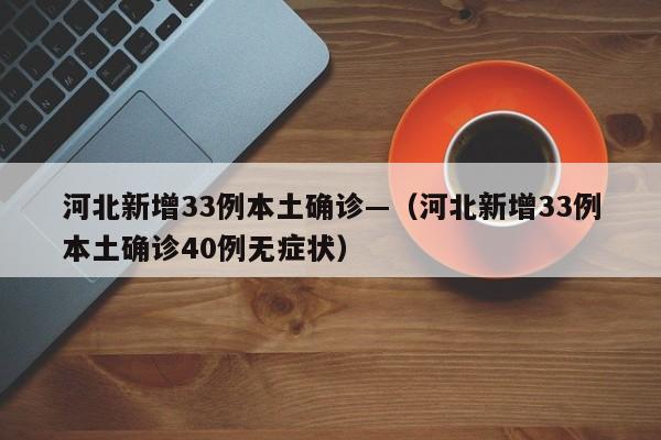 河北新增33例本土确诊—(河北新增33例本土确诊40例无症状)