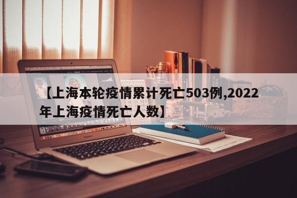 【上海本轮疫情累计死亡503例,2022年上海疫情死亡人数】