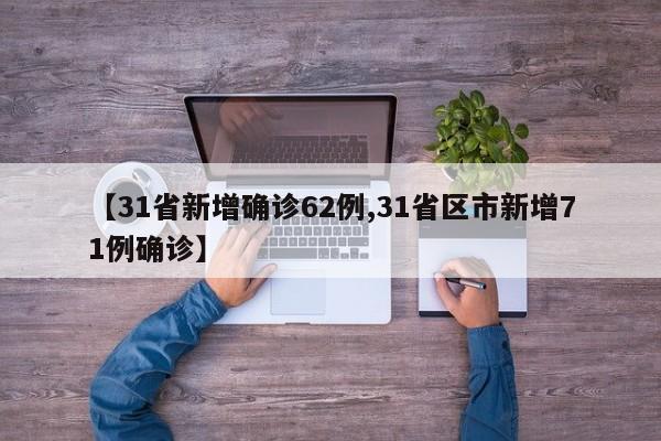 【31省新增确诊62例,31省区市新增71例确诊】