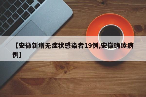 【安徽新增无症状感染者19例,安徽确诊病例】