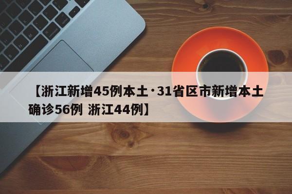 【浙江新增45例本土·31省区市新增本土确诊56例 浙江44例】