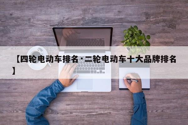 【四轮电动车排名·二轮电动车十大品牌排名】