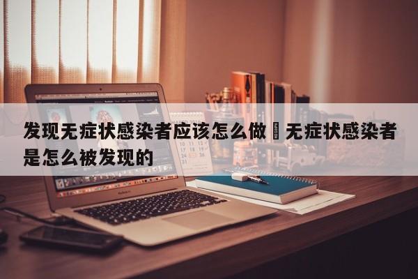 发现无症状感染者应该怎么做›无症状感染者是怎么被发现的