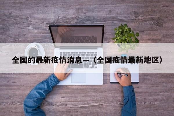 全国的最新疫情消息—（全国疫情最新地区）